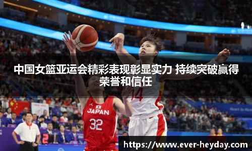 中国女篮亚运会精彩表现彰显实力 持续突破赢得荣誉和信任