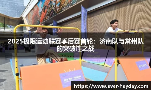 2025极限运动联赛季后赛首轮：济南队与常州队的突破性之战