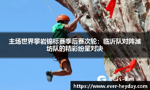 主场世界攀岩锦标赛季后赛次轮：临沂队对阵潍坊队的精彩纷呈对决