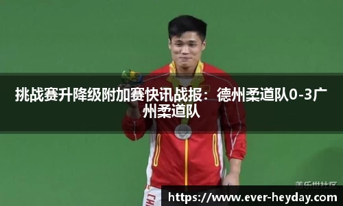 挑战赛升降级附加赛快讯战报：德州柔道队0-3广州柔道队
