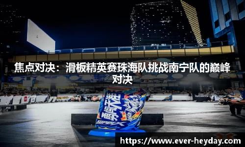 焦点对决：滑板精英赛珠海队挑战南宁队的巅峰对决
