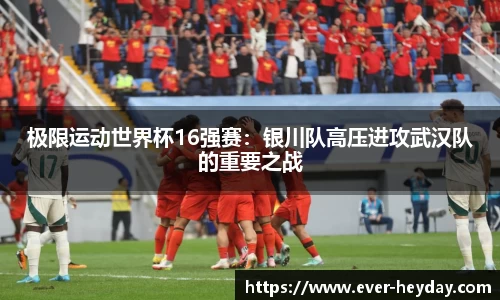 极限运动世界杯16强赛：银川队高压进攻武汉队的重要之战