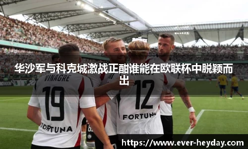 华沙军与科克城激战正酣谁能在欧联杯中脱颖而出