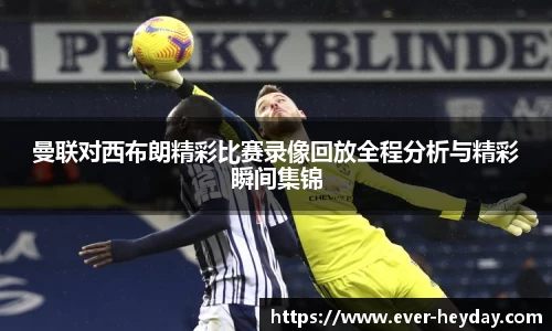 曼联对西布朗精彩比赛录像回放全程分析与精彩瞬间集锦