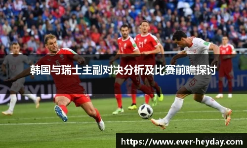 韩国与瑞士主副对决分析及比赛前瞻探讨